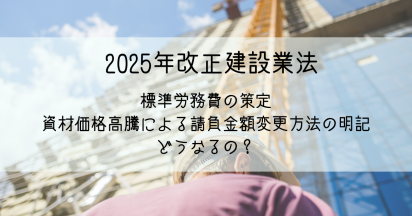 【2025年建設業法改正】標準労務費や資材価格高騰による変更契約の対応が急務！徹底解説