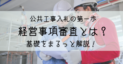 【基礎】経審とは？公共工事の入札の第一歩！評点の仕組みと点数を上げる方法を解説