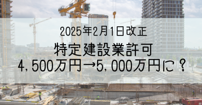 【2025年2月1日施行】最新！特定建設業許可が必要な下請け代金額が引き上げに？まるっと解説