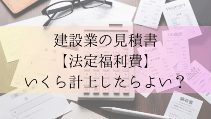 【建設業】法定福利費はいくら計上したらよいの？見積に反映する方法と標準見積書の作り方