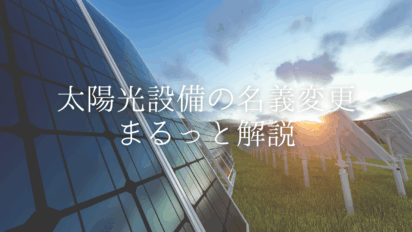太陽光設備がつく不動産売買は要注意！JPEAへ名義変更手続きが必要です。名義変更を放置するリスクとは？